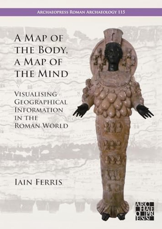 A Map of the Body, a Map of the Mind: Visualising Geographical Knowledge in the Roman World