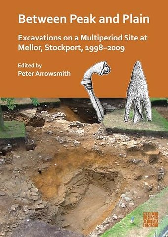 Between Peak and Plain: Excavations on a Multiperiod Site at Mellor, Stockport, 1998-2009