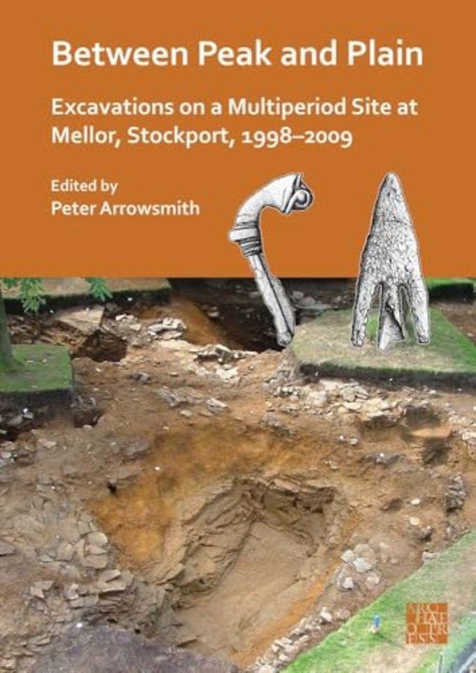 Between Peak and Plain: Excavations on a Multiperiod Site at Mellor, Stockport, 1998-2009