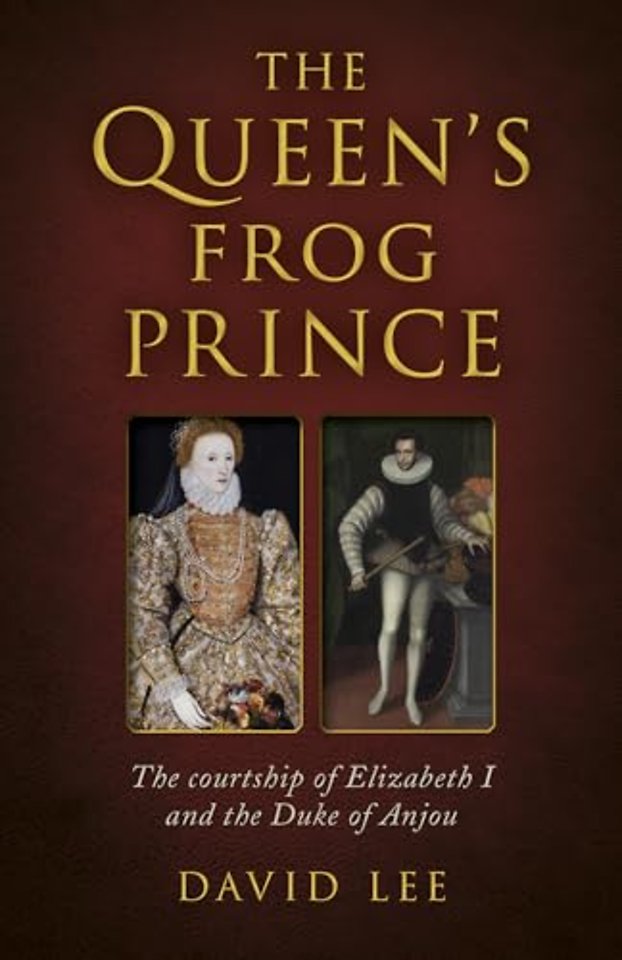 Queen`s Frog Prince, The – The courtship of Elizabeth I and the Duke of Anjou