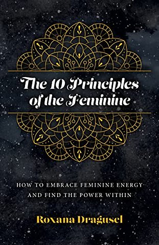 10 Principles of the Feminine, The - How to Embrace Feminine Energy and Find the Power Within