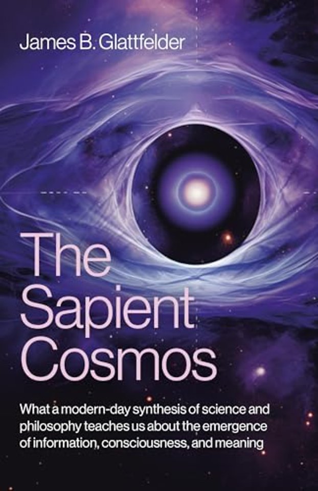 Sapient Cosmos, The – What a modern–day synthesis of science and philosophy teaches us about the emergence of information, consciousness, and meani