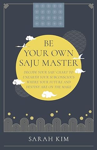 Be Your Own Saju Master: A Primer Of The Four Pi – Decode Your Saju Chart To Unearth Your Subconscious Where Your Future And Destiny Are On