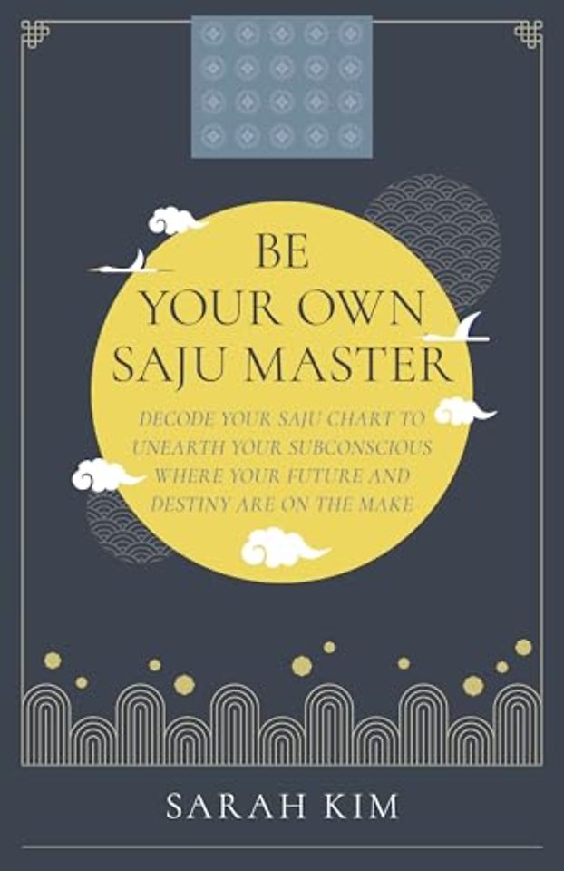 Be Your Own Saju Master: A Primer Of The Four Pi – Decode Your Saju Chart To Unearth Your Subconscious Where Your Future And Destiny Are On