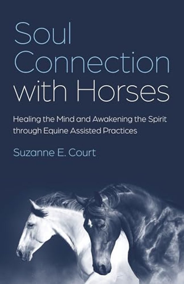 Soul Connection with Horses – Healing the Mind and Awakening the Spirit through Equine Assisted Practices