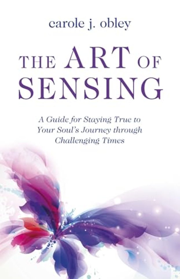 Art of Sensing, The – A Guide for Staying True to Your Soulâ    s Journey through Challenging Times