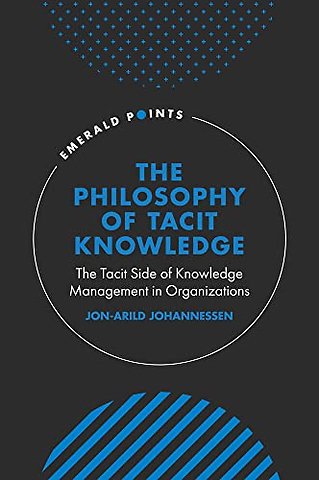 The Philosophy of Tacit Knowledge – The Tacit Side of Knowledge Management in Organizations