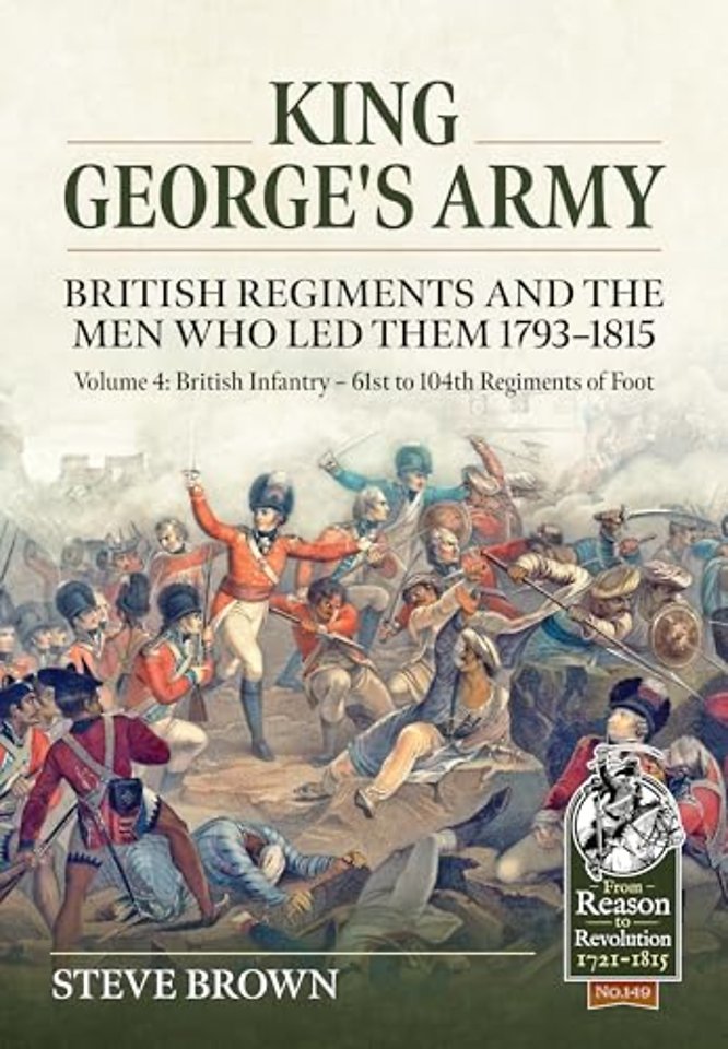 King George's Army - British Regiments and the Men Who Led Them 1793-1815 Volume 4
