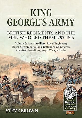 King George's Army: British Regiments and the Men Who Led Them 1793-1815 Volume 5