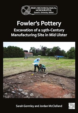 Fowler's Pottery: Excavation of a 19th Century Manufacturing Site in Mid Ulster