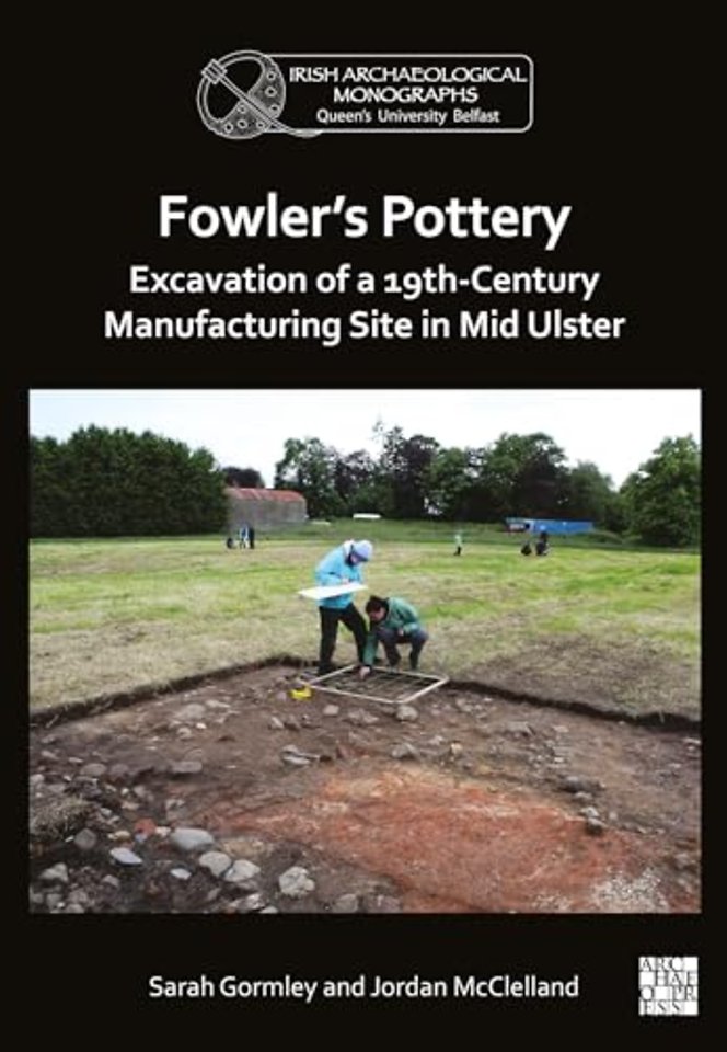 Fowler's Pottery: Excavation of a 19th Century Manufacturing Site in Mid Ulster