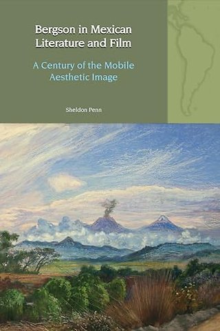 Bergson in Mexican Literature and Film – A Century of the Mobile Aesthetic Image