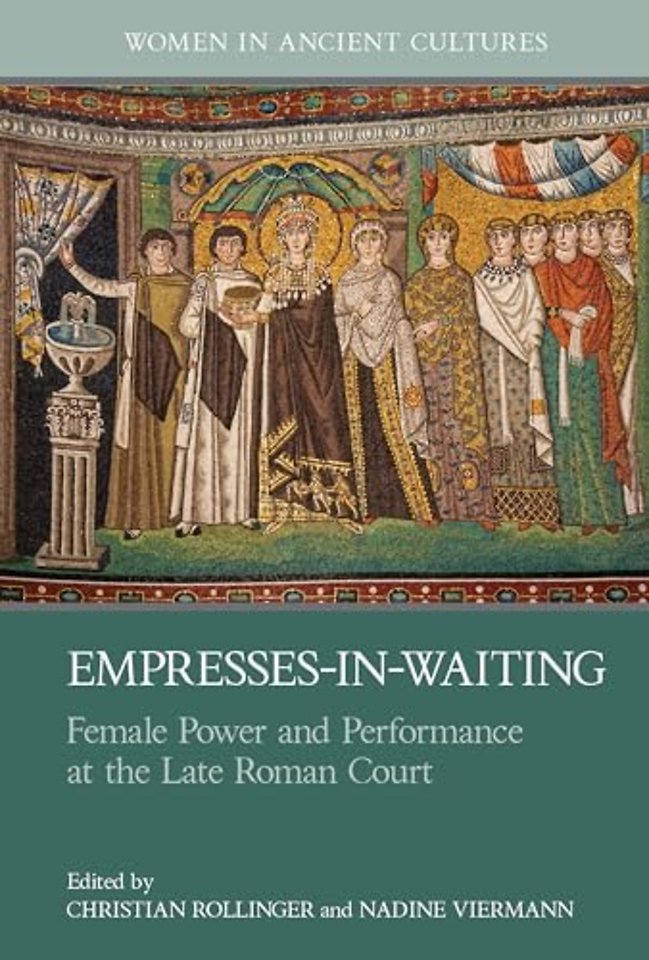 Empresses–in–Waiting – Female Power and Performance at the Late Roman Court