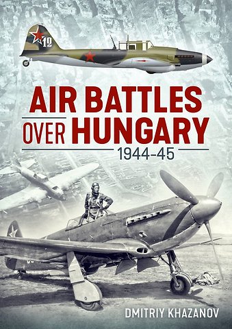 Air Battles Over Hungary 1944-45 Volume 1
