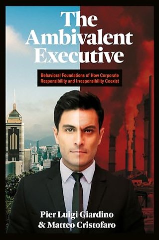 The Ambivalent Executive – Behavioral Foundations of How Corporate Responsibility and Irresponsibility Coexist