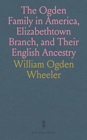 Ogden Family in America, Elizabethtown Branch, and Their English Ancestry