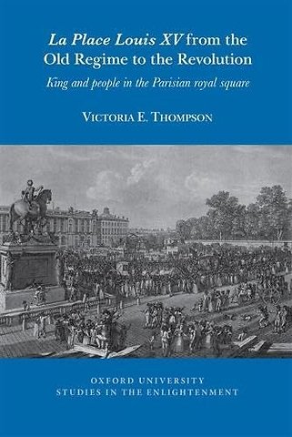 La Place Louis XV from the Old Regime to the Revolution – King and People in the Parisian Royal Square