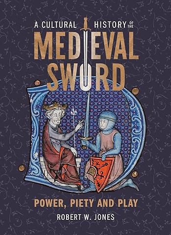 Cultural History of the Medieval Sword – Power, Piety and Play