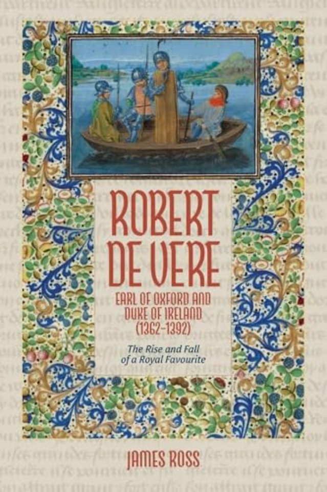 Robert de Vere, Earl of Oxford and Duke of Ireland (1362–1392) – The Rise and Fall of a Royal Favourite