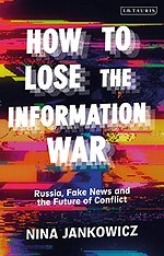 How to Lose the Information War : Russia, Fake News, and the Future of Conflict