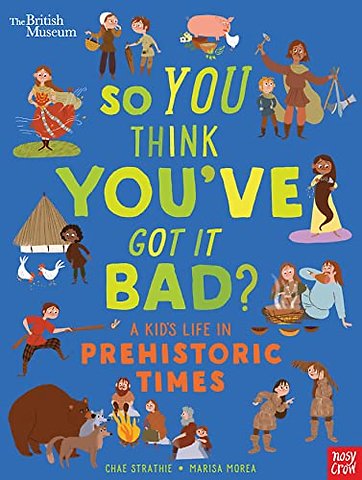 British Museum: So You Think You've Got It Bad? A Kid's Life in Prehistoric Times