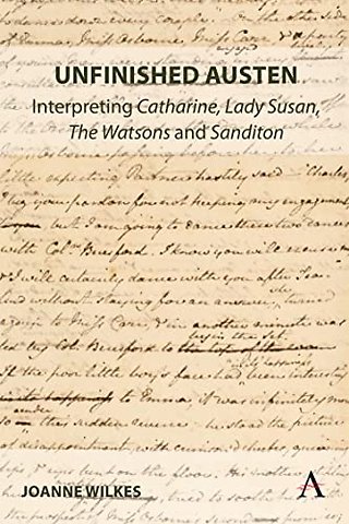 Unfinished Austen: Interpreting "Catharine", "Lady Susan", "The Watsons" and "Sanditon"