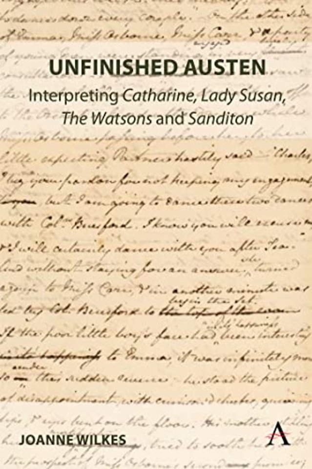 Unfinished Austen: Interpreting "Catharine", "Lady Susan", "The Watsons" and "Sanditon"
