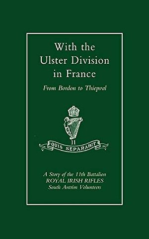 With the Ulster Division in France: a Story of the 11th Battalion Royal Irish Rifles (south Antrim Volunteers), from Bordon to Thiepval
