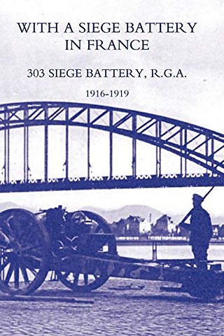 With a Siege Battery in France. 303 Siege Battery, R.G.A 1916-1919