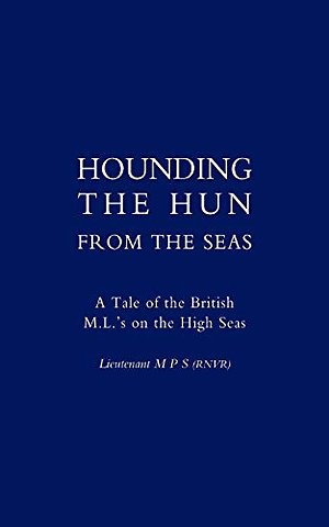 Hounding the Hun from the Seas. A Tale of the British M.L.'s on the High Seas