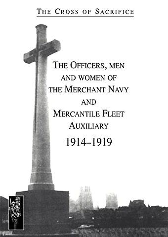 Cross of Sacrifice. Vol. 5: the Officers, Men and Women of the Merchant Navy and Mercantile Fleet Auxiliary 1914 - 1919
