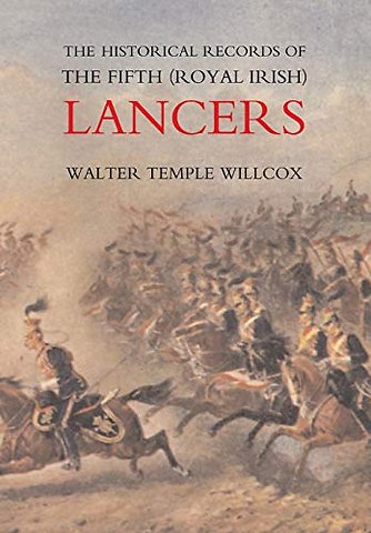 The Historical Records of the Fifth (Royal Irish) Lancers from Their Foundation as Wynne's Dragoons (in 1689) to 1908