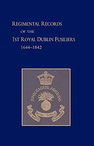 Regimental Records of the First Battalion the Royal Dublin Fusiliers, 1644 -1842