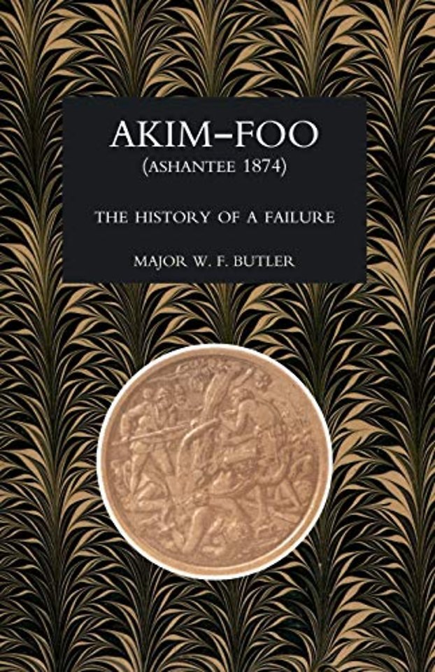 Akim-Foo the History of a Failure (Gold Coast 1873-74 Campaign)