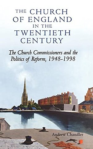 The Church of England in the Twentieth Century – The Church Commissioners and the Politics of Reform, 1948–1998