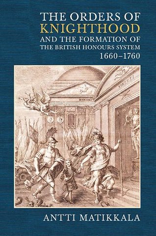 Orders of Knighthood and the Formation of the British Honours System, 1660–1760