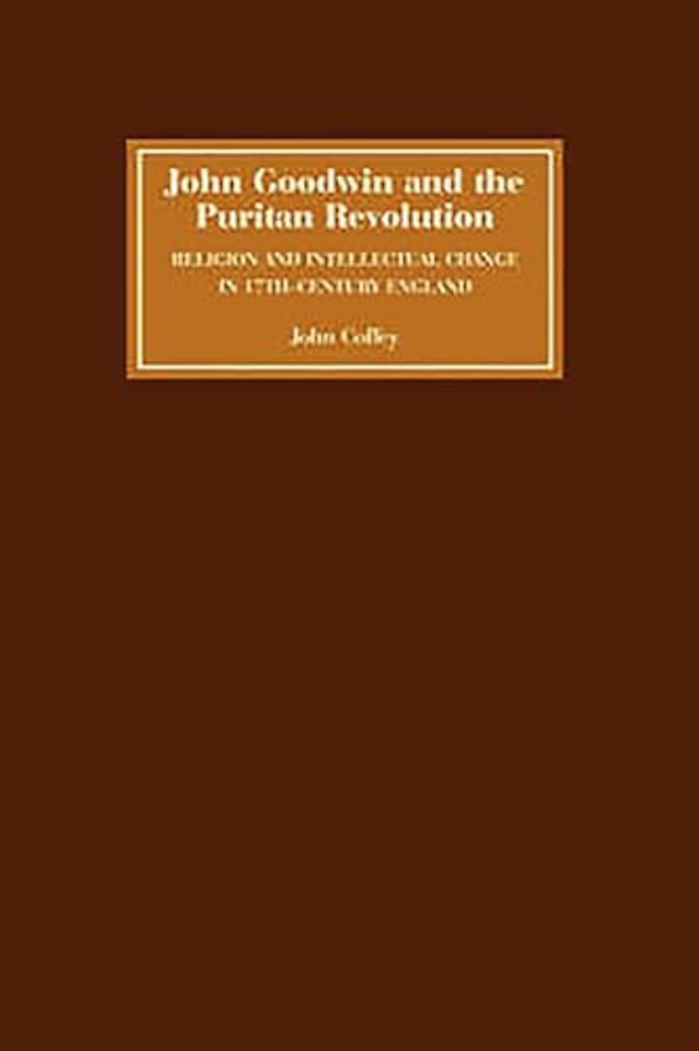 John Goodwin and the Puritan Revolution – Religion and Intellectual Change in Seventeenth–Century England