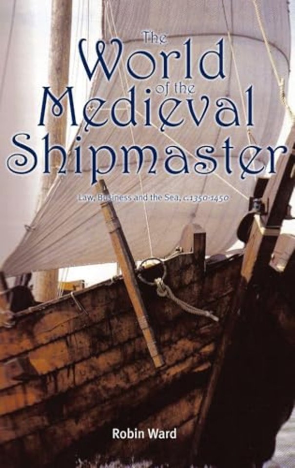 World of the Medieval Shipmaster – Law, Business and the Sea, c.1350–c.1450