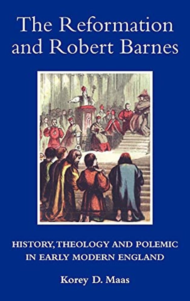 The Reformation and Robert Barnes – History, Theology and Polemic in Early Modern England