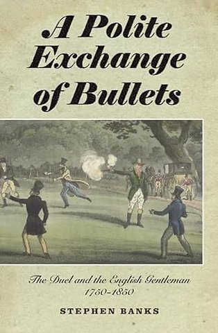 Polite Exchange of Bullets – The Duel and the English Gentleman, 1750–1850