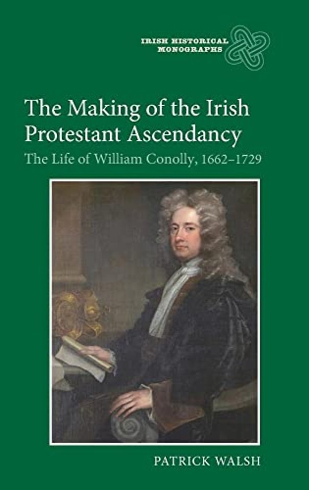 Making of the Irish Protestant Ascendancy – The Life of William Conolly, 1662–1729