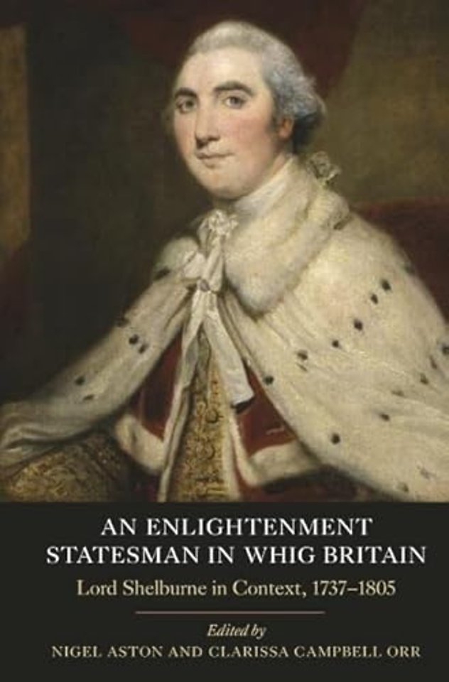 Enlightenment Statesman in Whig Britain – Lord Shelburne in Context, 1737–1805