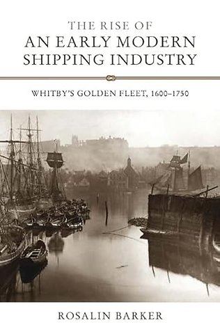 Rise of an Early Modern Shipping Industry – Whitby`s Golden Fleet, 1600–1750