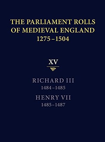 The Parliament Rolls of Medieval England, 1275–1 – XV: Richard III. 1484–1485 & Henry VII. 1485–1487