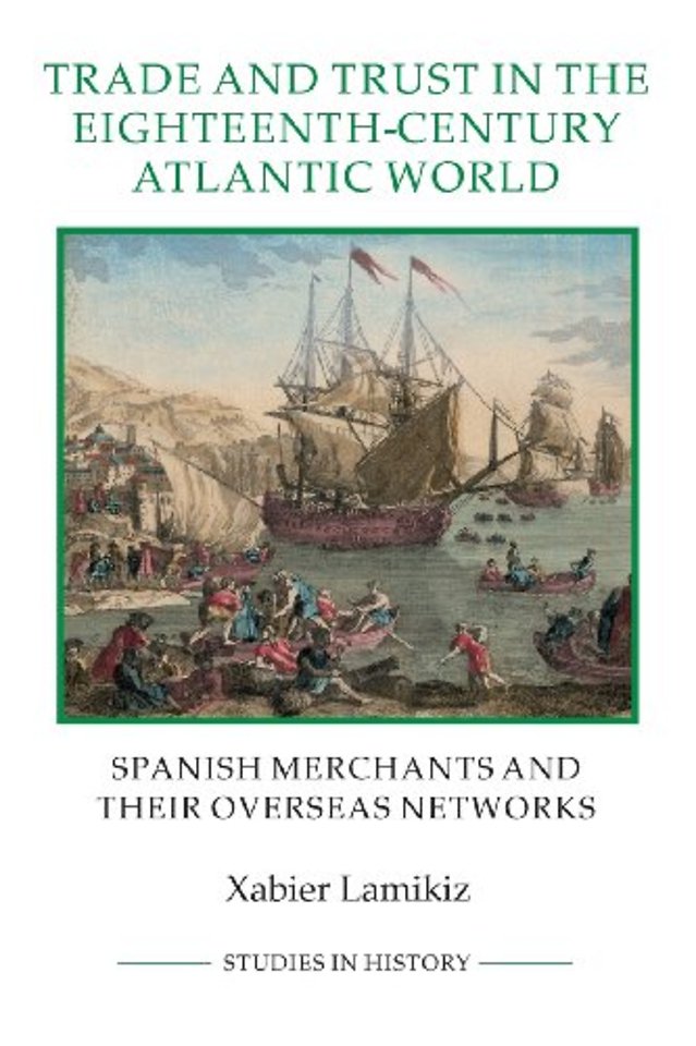 Trade and Trust in the Eighteenth–Century Atlant – Spanish Merchants and their Overseas Networks