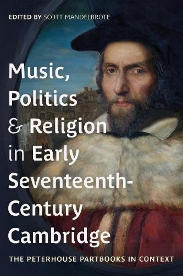 Music, Politics and Religion in Early Seventeenth– Century Cambridge – The Peterhouse Partbooks in Context