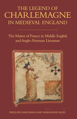 Legend of Charlemagne in Medieval England – The Matter of France in Middle English and Anglo–Norman Literature