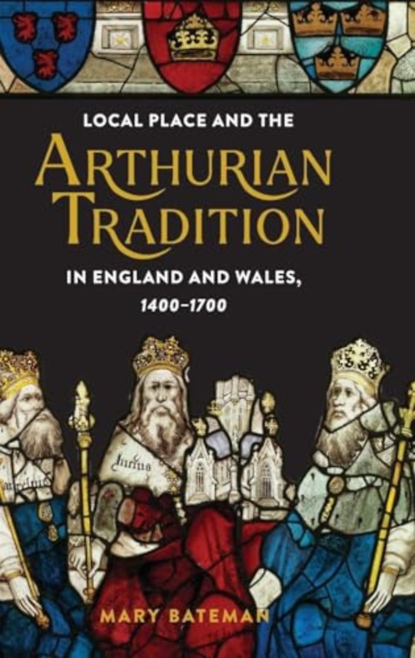 Local Place and the Arthurian Tradition in England and Wales, 1400–1700