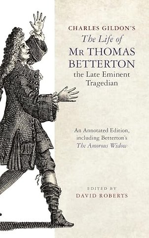 Charles Gildon′s The Life of Mr Thomas Betterton – An Annotated Edition, including Betterton′s The Amorous Widow