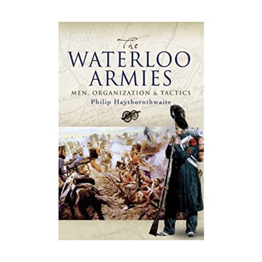 Waterloo Armies, The: Men, Organization and Tactics